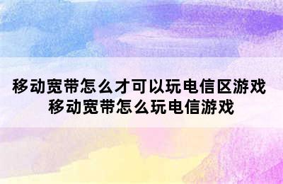 移动宽带怎么才可以玩电信区游戏 移动宽带怎么玩电信游戏